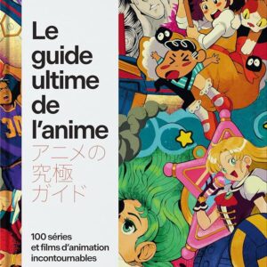 Le guide ultime de l’anime – 100 œuvres incontournables Le guide ultime de l'anime: 100 séries et films d'animation incontournables